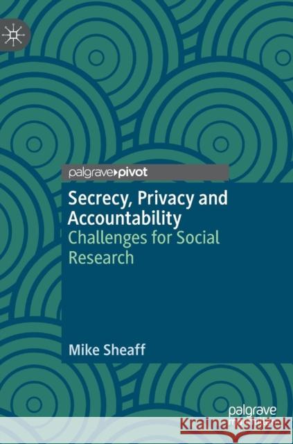 Secrecy, Privacy and Accountability: Challenges for Social Research Sheaff, Mike 9783030116859 Palgrave Pivot