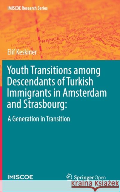 Youth Transitions Among Descendants of Turkish Immigrants in Amsterdam and Strasbourg:: A Generation in Transition Keskiner, Elif 9783030117894