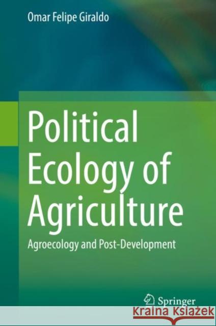 Political Ecology of Agriculture: Agroecology and Post-Development Giraldo, Omar Felipe 9783030118235 Springer