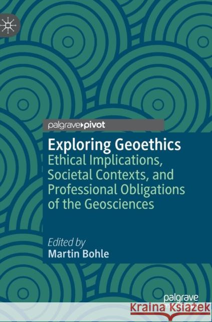 Exploring Geoethics: Ethical Implications, Societal Contexts, and Professional Obligations of the Geosciences Bohle, Martin 9783030120092