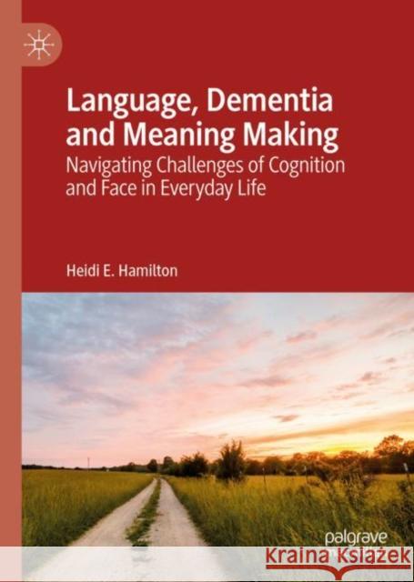 Language, Dementia and Meaning Making: Navigating Challenges of Cognition and Face in Everyday Life Hamilton, Heidi E. 9783030120207 Palgrave MacMillan