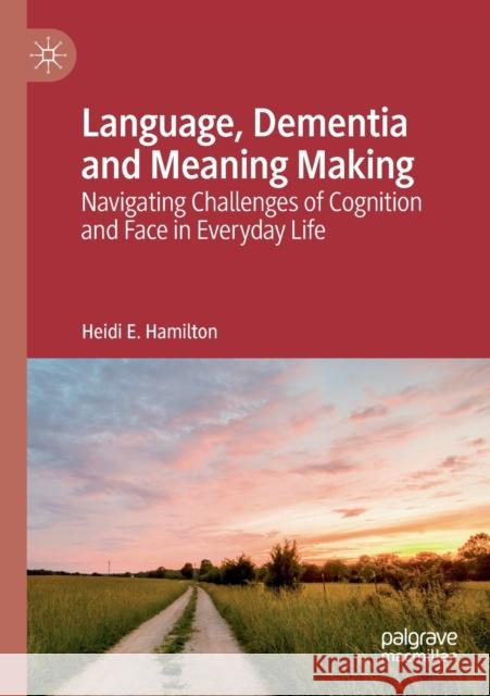Language, Dementia and Meaning Making: Navigating Challenges of Cognition and Face in Everyday Life Heidi E. Hamilton 9783030120238