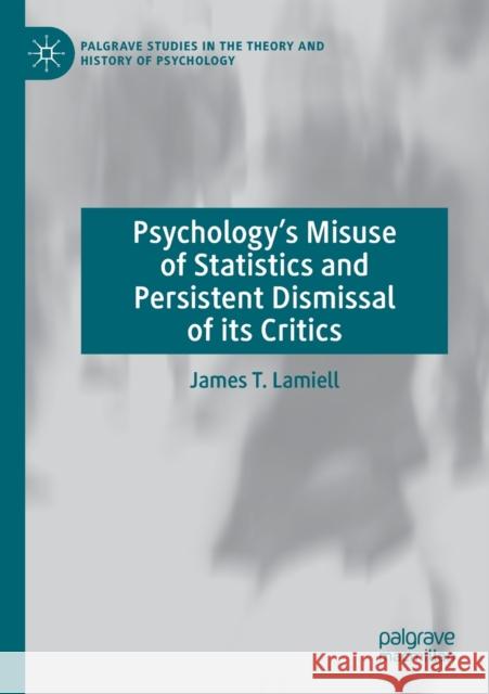 Psychology's Misuse of Statistics and Persistent Dismissal of Its Critics James T. Lamiell 9783030121334 Palgrave MacMillan