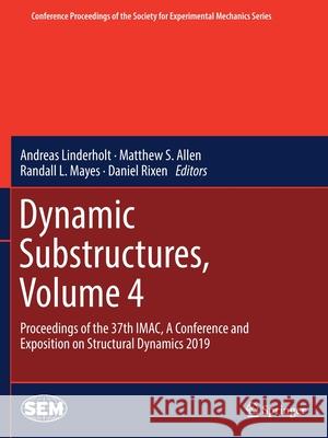 Dynamic Substructures, Volume 4: Proceedings of the 37th Imac, a Conference and Exposition on Structural Dynamics 2019 Andreas Linderholt Matthew S. Allen Randall L. Mayes 9783030121860