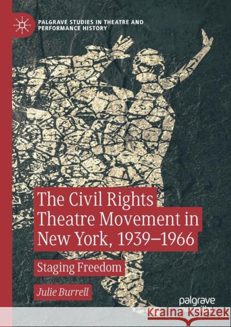 The Civil Rights Theatre Movement in New York, 1939-1966: Staging Freedom Julie Burrell 9783030121907