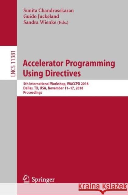 Accelerator Programming Using Directives: 5th International Workshop, Waccpd 2018, Dallas, Tx, Usa, November 11-17, 2018, Proceedings Chandrasekaran, Sunita 9783030122737 Springer