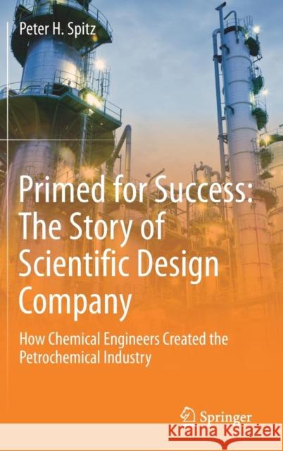 Primed for Success: The Story of Scientific Design Company: How Chemical Engineers Created the Petrochemical Industry Spitz, Peter H. 9783030123130
