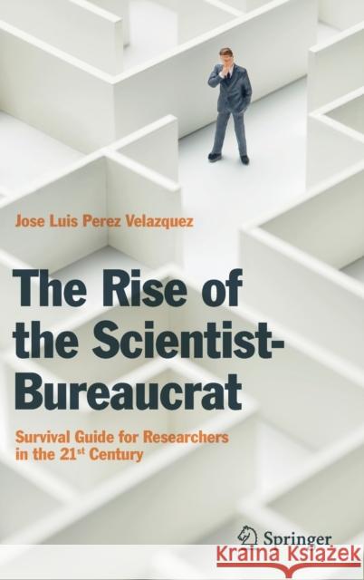 The Rise of the Scientist-Bureaucrat: Survival Guide for Researchers in the 21st Century Perez Velazquez, Jose Luis 9783030123253