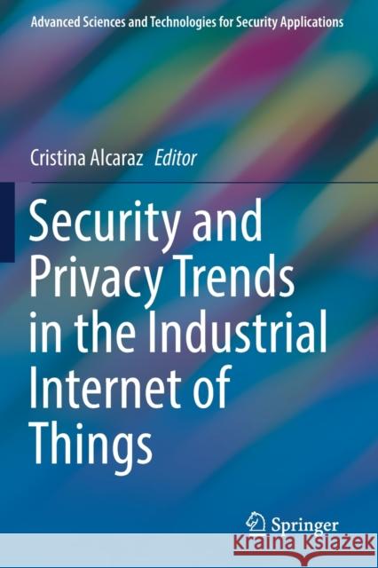 Security and Privacy Trends in the Industrial Internet of Things Cristina Alcaraz 9783030123321 Springer