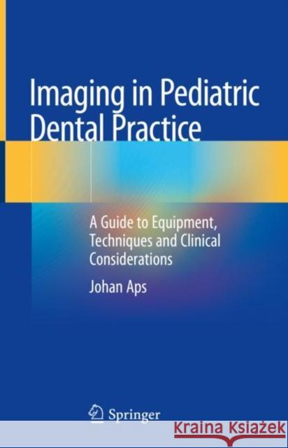 Imaging in Pediatric Dental Practice: A Guide to Equipment, Techniques and Clinical Considerations Aps, Johan 9783030123536 Springer