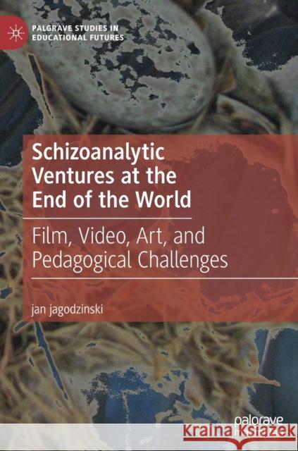 Schizoanalytic Ventures at the End of the World: Film, Video, Art, and Pedagogical Challenges Jagodzinski, Jan 9783030123666