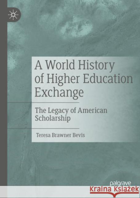 A World History of Higher Education Exchange: The Legacy of American Scholarship Bevis, Teresa Brawner 9783030124335 Palgrave Macmillan