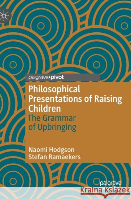 Philosophical Presentations of Raising Children: The Grammar of Upbringing Hodgson, Naomi 9783030125394 Palgrave MacMillan