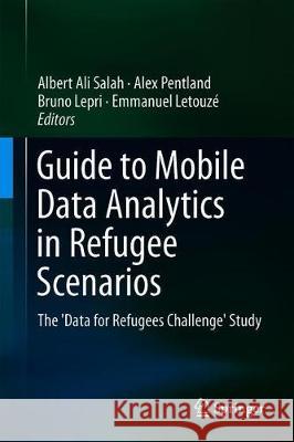 Guide to Mobile Data Analytics in Refugee Scenarios: The 'Data for Refugees Challenge' Study Salah, Albert Ali 9783030125530 Springer