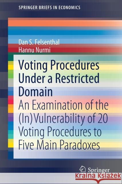 Voting Procedures Under a Restricted Domain: An Examination of the (In)Vulnerability of 20 Voting Procedures to Five Main Paradoxes Felsenthal, Dan S. 9783030126261