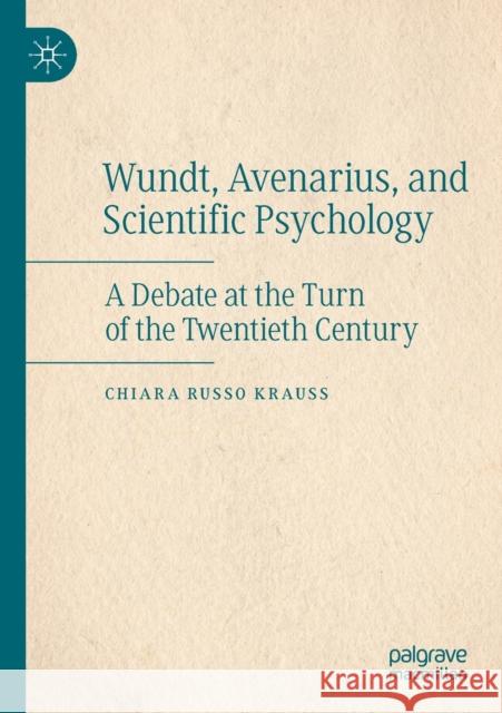 Wundt, Avenarius, and Scientific Psychology: A Debate at the Turn of the Twentieth Century Chiara Russ 9783030126391 Palgrave MacMillan