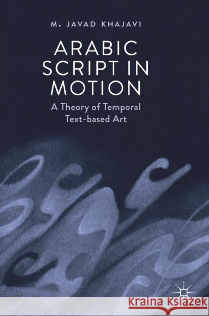 Arabic Script in Motion: A Theory of Temporal Text-Based Art Khajavi, M. Javad 9783030126483 Palgrave MacMillan