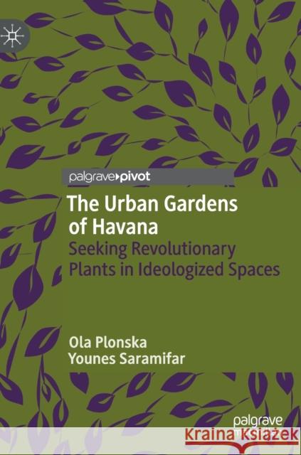 The Urban Gardens of Havana: Seeking Revolutionary Plants in Ideologized Spaces Plonska, Ola 9783030126568 Palgrave Pivot