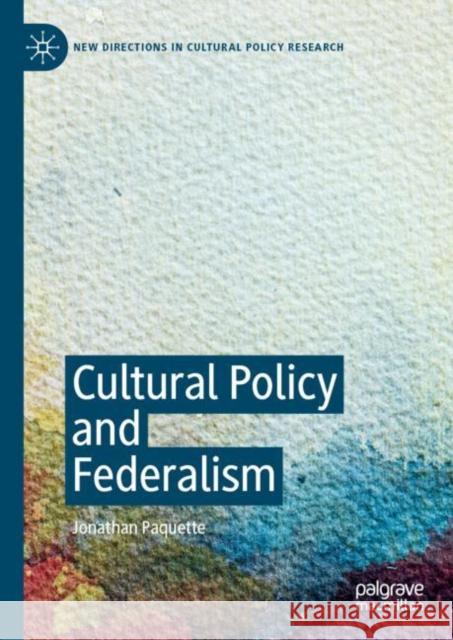 Cultural Policy and Federalism Jonathan Paquette 9783030126797 Palgrave MacMillan