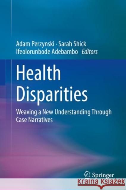 Health Disparities: Weaving a New Understanding Through Case Narratives Perzynski, Adam 9783030127701 Springer
