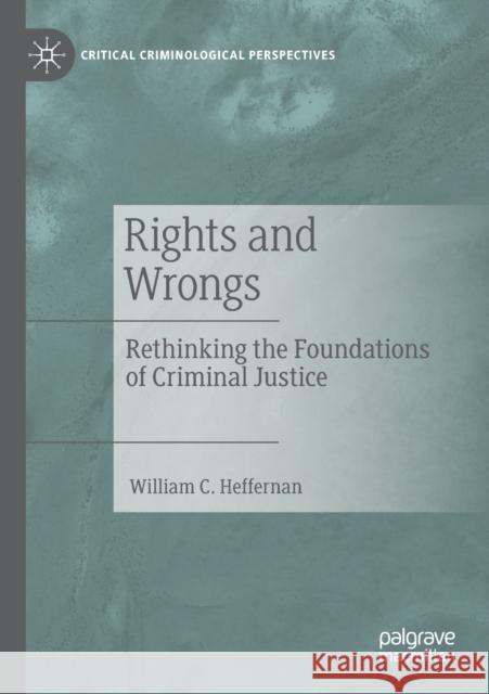 Rights and Wrongs: Rethinking the Foundations of Criminal Justice William C. Heffernan 9783030127848 Palgrave MacMillan