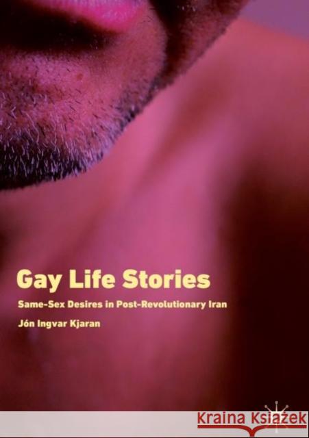 Gay Life Stories: Same-Sex Desires in Post-Revolutionary Iran Kjaran, Jón Ingvar 9783030128302