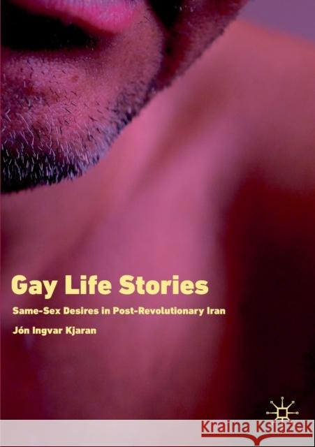 Gay Life Stories: Same-Sex Desires in Post-Revolutionary Iran J Kjaran 9783030128333 Palgrave MacMillan