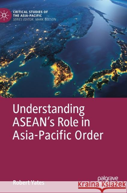 Understanding Asean's Role in Asia-Pacific Order Yates, Robert 9783030128982