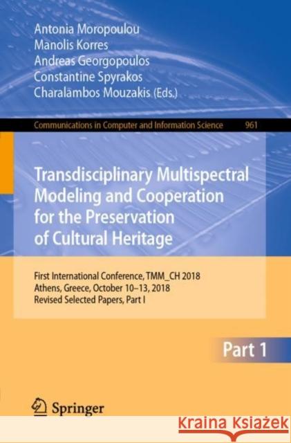 Transdisciplinary Multispectral Modeling and Cooperation for the Preservation of Cultural Heritage: First International Conference, Tmm_ch 2018, Athen Moropoulou, Antonia 9783030129569 Springer