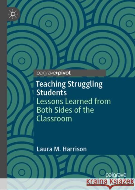 Teaching Struggling Students: Lessons Learned from Both Sides of the Classroom Harrison, Laura M. 9783030130114