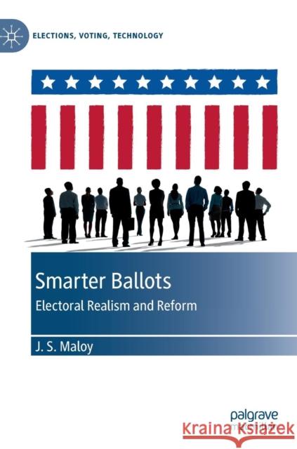 Smarter Ballots: Electoral Realism and Reform Maloy, J. S. 9783030130305 Palgrave MacMillan