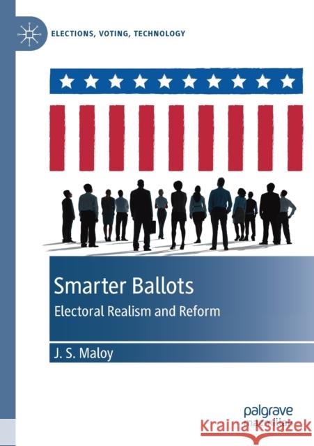 Smarter Ballots: Electoral Realism and Reform Maloy, J. S. 9783030130336 Palgrave MacMillan