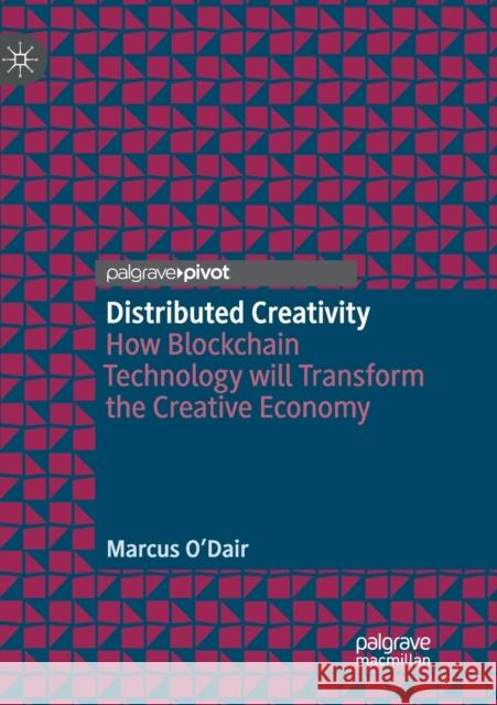 Distributed Creativity: How Blockchain Technology Will Transform the Creative Economy O'Dair, Marcus 9783030130909