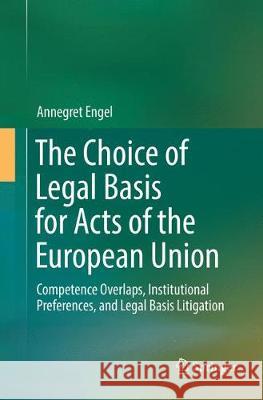 The Choice of Legal Basis for Acts of the European Union: Competence Overlaps, Institutional Preferences, and Legal Basis Litigation Engel, Annegret 9783030130992