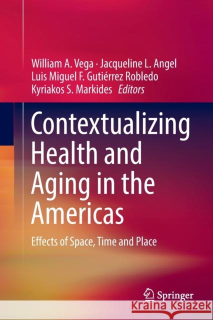 Contextualizing Health and Aging in the Americas: Effects of Space, Time and Place Vega, William A. 9783030131258