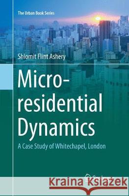 Micro-Residential Dynamics: A Case Study of Whitechapel, London Flint Ashery, Shlomit 9783030131272