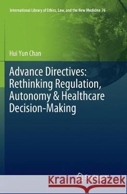 Advance Directives: Rethinking Regulation, Autonomy & Healthcare Decision-Making Hui Yun Chan 9783030131548 Springer