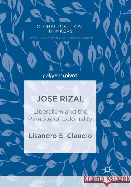 Jose Rizal: Liberalism and the Paradox of Coloniality Claudio, Lisandro E. 9783030131685 Palgrave MacMillan