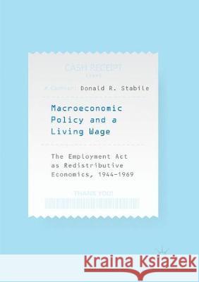 Macroeconomic Policy and a Living Wage: The Employment ACT as Redistributive Economics, 1944-1969 Stabile, Donald R. 9783030132040 Palgrave MacMillan