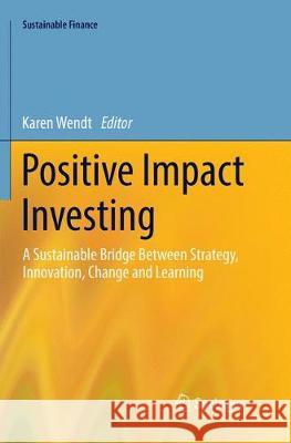 Positive Impact Investing: A Sustainable Bridge Between Strategy, Innovation, Change and Learning Wendt, Karen 9783030132323 Springer