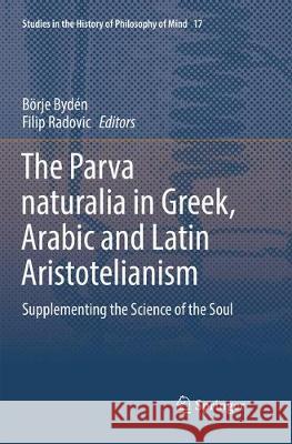The Parva Naturalia in Greek, Arabic and Latin Aristotelianism: Supplementing the Science of the Soul Bydén, Börje 9783030132439 Springer