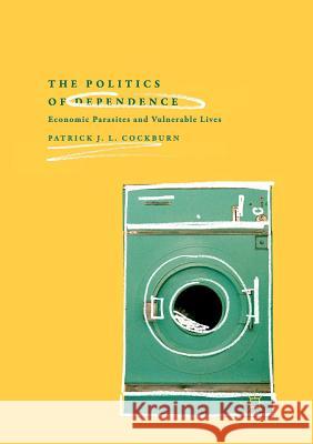 The Politics of Dependence: Economic Parasites and Vulnerable Lives Cockburn, Patrick J. L. 9783030132675 Palgrave MacMillan