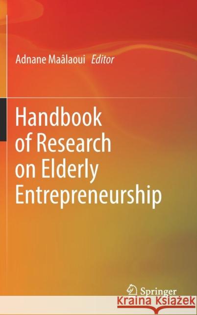 Handbook of Research on Elderly Entrepreneurship Adnane Maalaoui 9783030133337 Springer