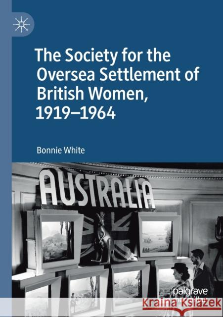 The Society for the Oversea Settlement of British Women, 1919-1964 Bonnie White 9783030133504 Palgrave MacMillan