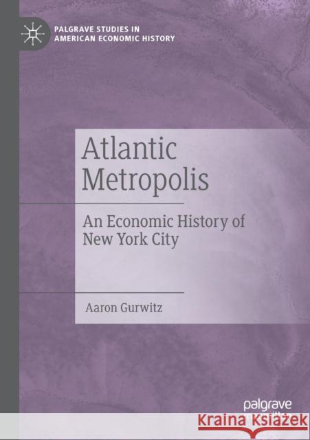 Atlantic Metropolis: An Economic History of New York City Gurwitz, Aaron 9783030133542 Palgrave MacMillan