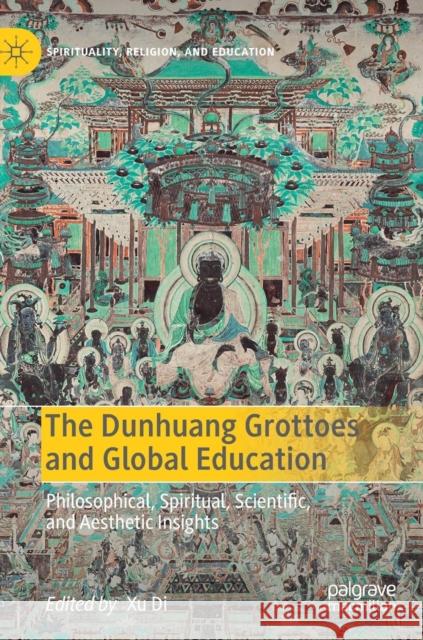 The Dunhuang Grottoes and Global Education: Philosophical, Spiritual, Scientific, and Aesthetic Insights Di, Xu 9783030133559 Palgrave MacMillan