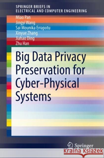 Big Data Privacy Preservation for Cyber-Physical Systems Miao Pan Jinyi Wang Sai Mounika Errapotu Errapotu 9783030133696
