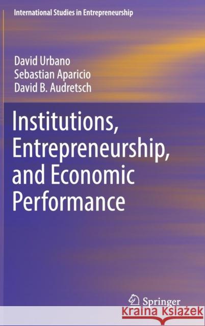 Institutions, Entrepreneurship, and Economic Performance David Urbano Sebastian Aparicio David B. Audretsch 9783030133726 Springer