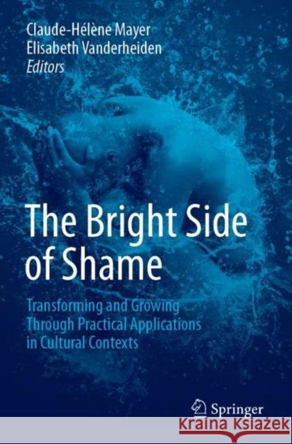 The Bright Side of Shame: Transforming and Growing Through Practical Applications in Cultural Contexts Claude-H Mayer Elisabeth Vanderheiden 9783030134112