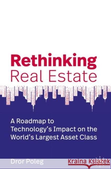 Rethinking Real Estate: A Roadmap to Technology's Impact on the World's Largest Asset Class Poleg, Dror 9783030134457 Palgrave MacMillan
